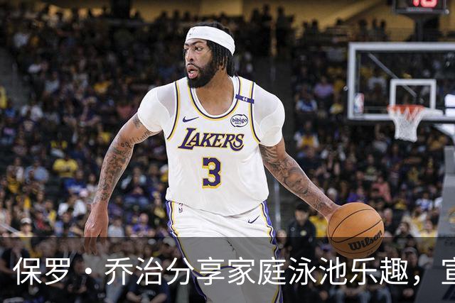 保罗·乔治分享家庭泳池乐趣，宣传代言品牌