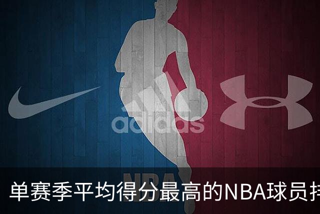 单赛季平均得分最高的NBA球员排行榜