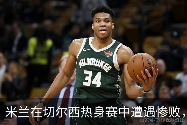 米兰在切尔西热身赛中遭遇惨败，阵容问题亟待解决